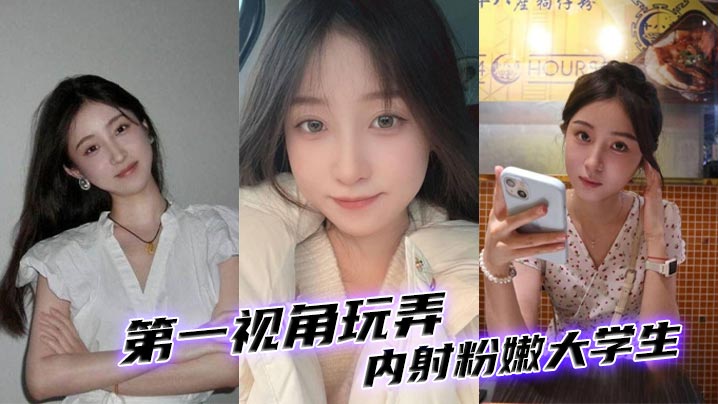 第一视角玩弄内射粉嫩大学生_