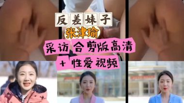 必看张津瑜采访合剪版高清反差反差
