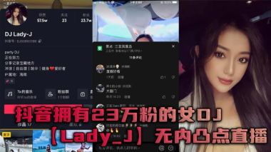 爆红女DJ Lady_J大胆直播：无内凸点巨乳狂晃，极致淫荡骚穴诱惑！